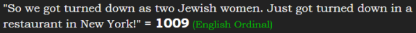 "So we got turned down as two Jewish women. Just got turned down in a restaurant in New York!" = 1009 (English Ordinal)