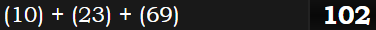 (10) + (23) + (69) = 102