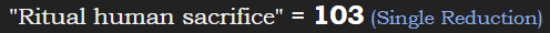 "Ritual human sacrifice" = 103 (Single Reduction)