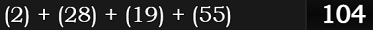 (2) + (28) + (19) + (55) = 104