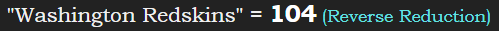 "Washington Redskins" = 104 (Reverse Reduction)