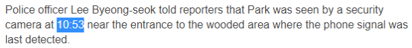 Police officer Lee Byeong-seok told reporters that Park was seen by a security camera at 10:53 near the entrance to the wooded area where the phone signal was last detected