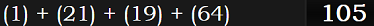 (1) + (21) + (19) + (64) = 105