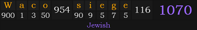 "Waco siege" = 1070 (Jewish)