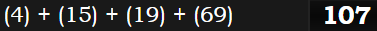 (4) + (15) + (19) + (69) = 107