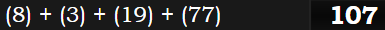 (8) + (3) + (19) + (77) = 107