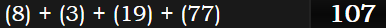 (8) + (3) + (19) + (77) = 107