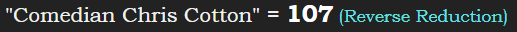 "Comedian Chris Cotton" = 107 (Reverse Reduction)
