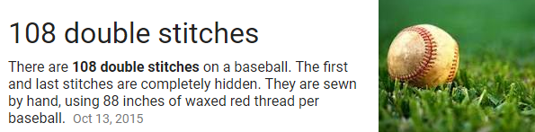 There are 108 double stitches on a baseball. The first and last stitches are completely hidden. They are sewn by hand, using 88 inches of waxed red thread per baseball.