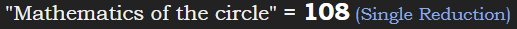 "Mathematics of the circle" = 108 (Single Reduction)