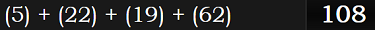 (5) + (22) + (19) + (62) = 108