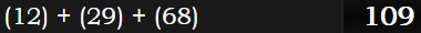 (12) + (29) + (68) = 109