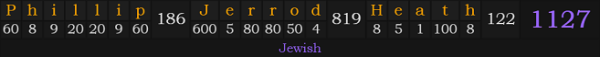 "Phillip Jerrod Heath" = 1127 (Jewish)