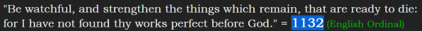 "Be watchful, and strengthen the things which remain, that are ready to die: for I have not found thy works perfect before God." = 1132 (English Ordinal)