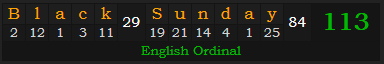 "Black Sunday" = 113 (English Ordinal)