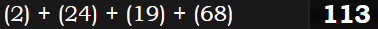 (2) + (24) + (19) + (68) = 113