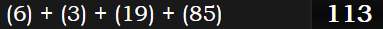 (6) + (3) + (19) + (85) = 113