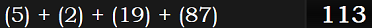 (5) + (2) + (19) + (87) = 113