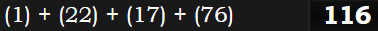 (1) + (22) + (17) + (76) = 116