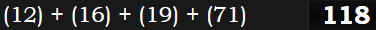 (12) + (16) + (19) + (71) = 118