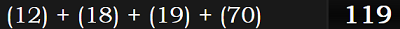 (12) + (18) + (19) + (70) = 119