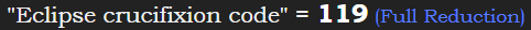 "Eclipse crucifixion code" = 119 (Full Reduction)