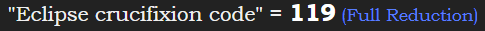 "Eclipse crucifixion code" = 119 (Full Reduction)