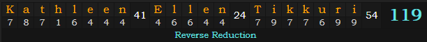 "Kathleen Ellen Tikkuri" = 119 (Reverse Reduction)