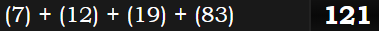 (7) + (12) + (19) + (83) = 121