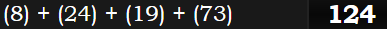 (8) + (24) + (19) + (73) = 124