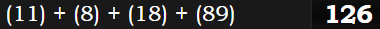 (11) + (8) + (18) + (89) = 126