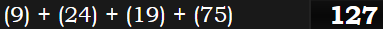 (9) + (24) + (19) + (75) = 127