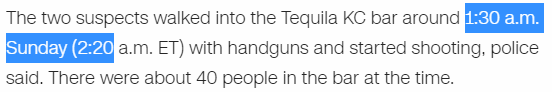 The two suspects walked into the Tequila KC bar around 1:30 a.m. Sunday (2:20 a.m. ET) with handguns and started shooting, police said. There were about 40 people in the bar at the time.