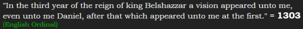 "In the third year of the reign of king Belshazzar a vision appeared unto me, even unto me Daniel, after that which appeared unto me at the first." = 1303 (English Ordinal)