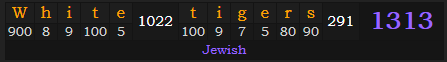"White tigers" = 1313 (Jewish)