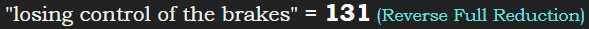 "losing control of the brakes" = 131 (Reverse Full Reduction)