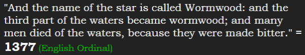 "And the name of the star is called Wormwood: and the third part of the waters became wormwood; and many men died of the waters, because they were made bitter." = 1377 (English Ordinal)