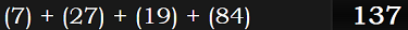 (7) + (27) + (19) + (84) = 137