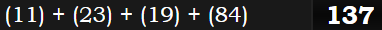 (11) + (23) + (19) + (84) = 137