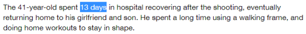 The 41-year-old spent 13 days in hospital recovering after the shooting, eventually returning home to his girlfriend and son. He spent a long time using a walking frame, and doing home workouts to stay in shape.