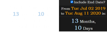 August 11th was a span of 13 months, 10 days after the most recent total solar eclipse: