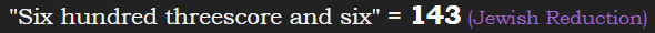 "Six hundred threescore and six" = 143 (Jewish Reduction)