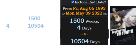 The Fugitive was caught a span of 1500 weeks, 4 days (or 10504 days) after The Fugitive: