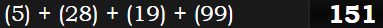 (5) + (28) + (19) + (99) = 151