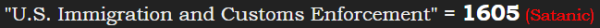 "U.S. Immigration and Customs Enforcement" = 1605 (Satanic)