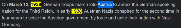 On March 12, 1938, German troops march into Austria to annex the German-speaking nation for the Third Reich. In early 1938, Austrian Nazis conspired for the second time in four years to seize the Austrian government by force and unite their nation with Nazi Germany.