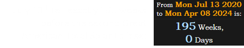 July 13th fell exactly 195 weeks before the second Great American Total Solar Eclipse: