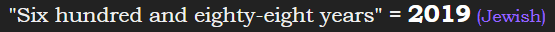 "Six hundred and eighty-eight years" = 2019 (Jewish)