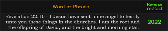 Revelation 22:16 - I Jesus have sent mine angel to testify unto you these things in the churches. I am the root and the offspring of David, and the bright and morning star = 2022 Reverse