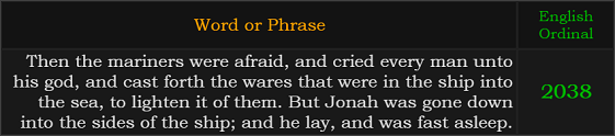 Then the mariners were afraid, and cried every man unto his god, and cast forth the wares that were in the ship into the sea, to lighten it of them. But Jonah was gone down into the sides of the ship; and he lay, and was fast asleep.